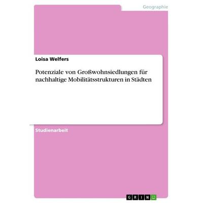 Potenziale von Großwohnsiedlungen für nachhaltige Mobilitätsstrukturen in Städten, Taschenbuch von Loisa Welfers, GRIN, 978-3-668-31068-1