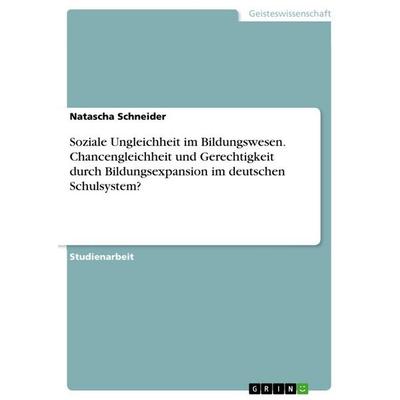 Soziale Ungleichheit im Bildungswesen. Chancengleichheit und Gerechtigkeit durch Bildungsexpansion im deutschen Schulsystem?, Taschenbuch von Natascha