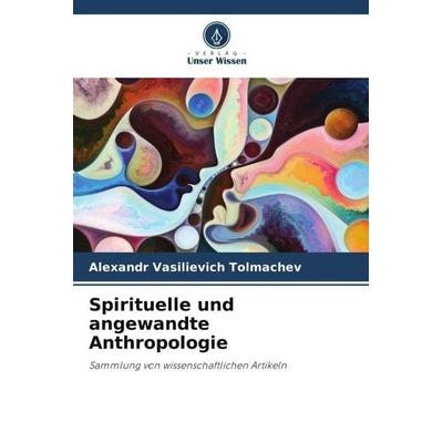 Spirituelle und angewandte Anthropologie, Taschenbuch von Alexandr Vasilievich Tolmachev, Verlag Unser Wissen, 978-620-6-05268-5