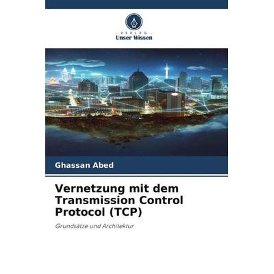 Vernetzung mit dem Transmission Control Protocol (TCP), Taschenbuch von Ghassan Abed, Verlag Unser Wissen, 978-620-9-47690-7