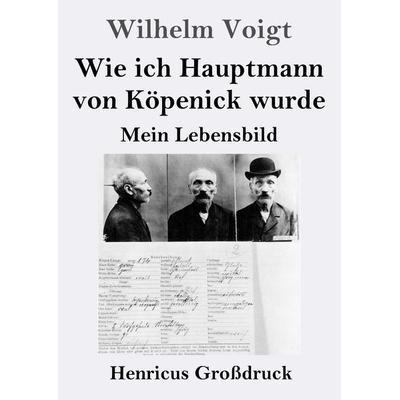 Wie ich Hauptmann von Köpenick wurde (Großdruck), Taschenbuch von Wilhelm Voigt, Henricus - Edition Deutsche Klassik, 978-3-8478-5973-4