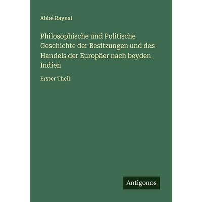 Philosophische und Politische Geschichte der Besitzungen und des Handels der Europäer nach beyden Indien, Taschenbuch von Abbé Raynal, Antigonos