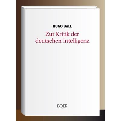 Zur Kritik der deutschen Intelligenz, Gebundene Ausgabe von Hugo Ball, Boer Verlag, 978-3-946619-17-8