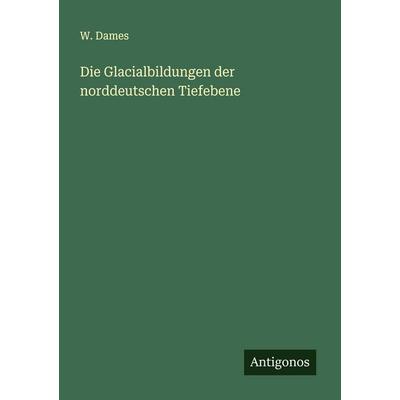 Die Glacialbildungen der norddeutschen Tiefebene, Taschenbuch von W. Dames, Antigonos Verlag, 978-3-563-90101-4
