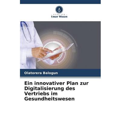 Ein innovativer Plan zur Digitalisierung des Vertriebs im Gesundheitswesen, Taschenbuch von Olatorera Balogun, Verlag Unser Wissen, 978-620-6-42075-0