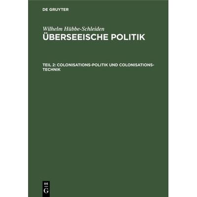 Colonisations-Politik und Colonisations-Technik, Gebundene Ausgabe von Wilhelm Hübbe-Schleiden, De Gruyter, 978-3-11-124577-5