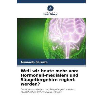Weil wir heute mehr von: Hormonell-medialem und Säugetiergehirn regiert werden?, Taschenbuch von Armando Barraza, Verlag Unser Wissen,
