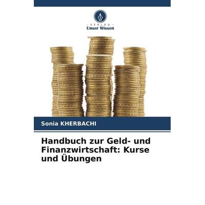 Handbuch zur Geld- und Finanzwirtschaft: Kurse und Übungen, Taschenbuch von Sonia Kherbachi, Verlag Unser Wissen, 978-620-5-59958-7