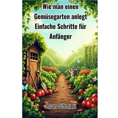 Wie man einen Gemüsegarten anlegt, Taschenbuch von Susan Schmitta, Epubli, 978-3-8190-8261-0