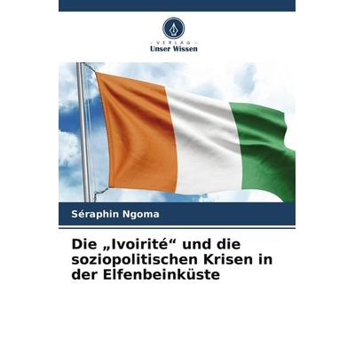 Die 'Ivoirité' und die soziopolitischen Krisen in der Elfenbeinküste, Taschenbuch von Séraphin Ngoma, Verlag Unser Wissen