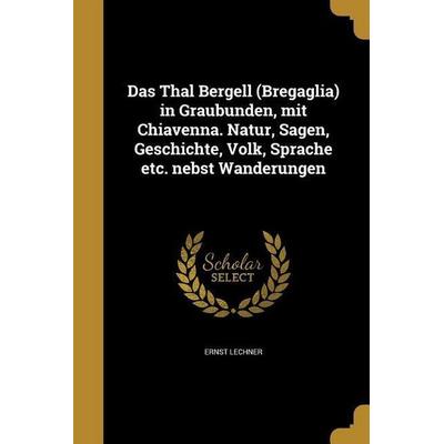 Das Thal Bergell (Bregaglia) in Graubünden; mit Chiavenna. Natur, Sagen, Geschichte, Volk, Sprache etc. nebst Wanderungen, Taschenbuch von Ernst