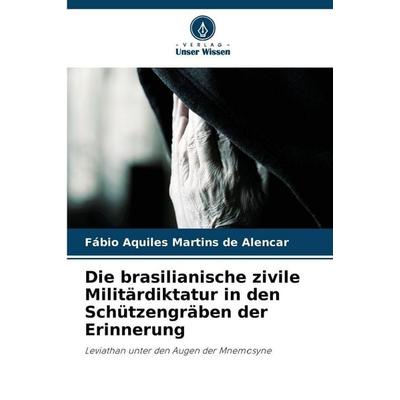 Die brasilianische zivile Militärdiktatur in den Schützengräben der Erinnerung, Taschenbuch von Fábio Aquiles Martins de Alencar, Verlag Unser Wissen,