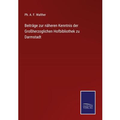 Beiträge zur näheren Kenntnis der Großherzoglichen Hofbibliothek zu Darmstadt, Gebundene Ausgabe von Ph. A. F. Walther, BoD - Books on Demand,