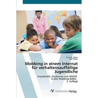 Mobbing in einem Internat für verhaltensauffällige Jugendliche, Taschenbuch von Lukas B. Häsler,Joel Häsler, AV Akademikerverlag, 978-620-9-29946-9