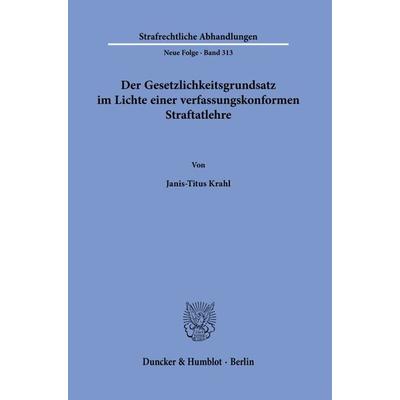 Der Gesetzlichkeitsgrundsatz im Lichte einer verfassungskonformen Straftatlehre., Taschenbuch von Janis-Titus Krahl, Duncker & Humblot,