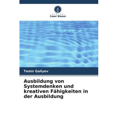 Ausbildung von Systemdenken und kreativen Fähigkeiten in der Ausbildung, Taschenbuch von Temir Galiyev, Verlag Unser Wissen, 978-620-5-41328-9