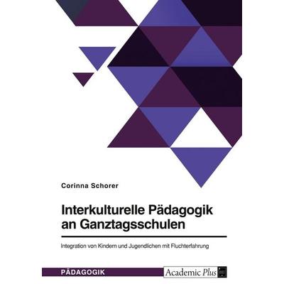 Interkulturelle Pädagogik an Ganztagsschulen. Integration von Kindern und Jugendlichen mit Fluchterfahrung, Taschenbuch von Corinna Lea Schorer, GRIN,