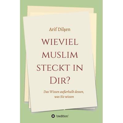 Wieviel Muslim steckt in Dir?, Gebundene Ausgabe von Arif Dilşen, Tredition, 978-3-7497-8701-2