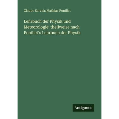 Lehrbuch der Physik und Meteorologie: theilweise nach Pouillet's Lehrbuch der Physik, Taschenbuch von Claude Servais Mathias Pouillet, Antigonos