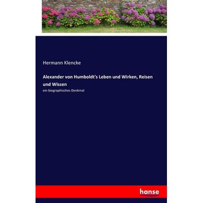Alexander von Humboldt's Leben und Wirken, Reisen und Wissen, Taschenbuch von Hermann Klencke, Hansebooks, 978-3-7411-9971-4