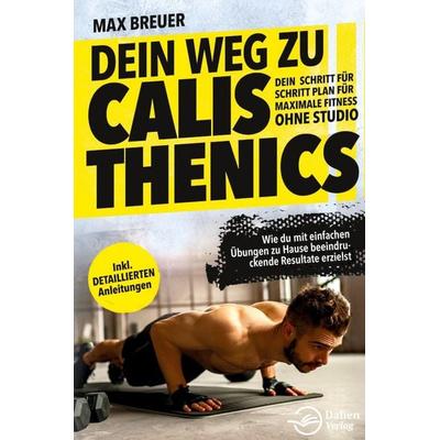 Dein Weg zu Calisthenics: Dein Schritt für Schritt Plan für maximale Fitness ohn, Taschenbuch von Max Breuer, Dalien-Verlag, 978-3-911376-06-8