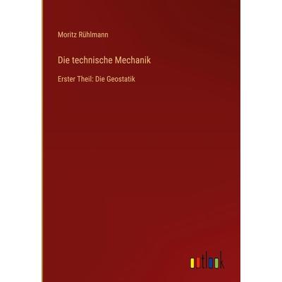 Die technische Mechanik, Gebundene Ausgabe von Moritz Rühlmann, Outlook, 978-3-368-70201-4