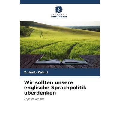 Wir sollten unsere englische Sprachpolitik überdenken, Taschenbuch von Zohaib Zahid, Verlag Unser Wissen, 978-620-5-42781-1