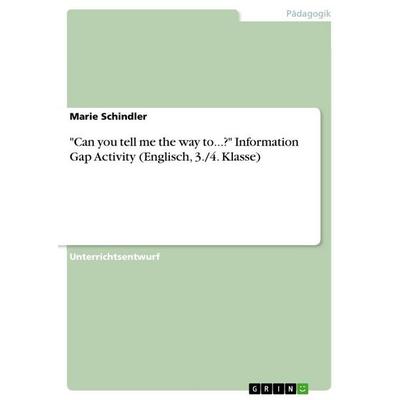 'Can you tell me the way to...?' Information Gap Activity (Englisch, 3./4. Klasse), Taschenbuch von Marie Schindler, GRIN, 978-3-668-17679-9