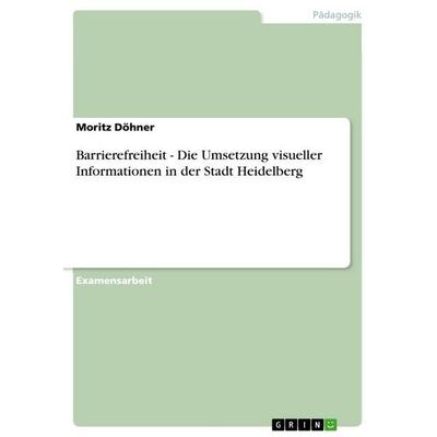 Barrierefreiheit - Die Umsetzung visueller Informationen in der Stadt Heidelberg, Taschenbuch von Moritz Döhner, GRIN, 978-3-656-09966-6