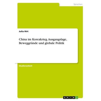 China im Koreakrieg. Ausgangslage, Beweggründe und globale Politik, Taschenbuch von Julia Hirt, GRIN, 978-3-346-48913-5