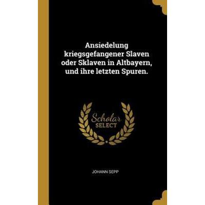 Ansiedelung kriegsgefangener Slaven oder Sklaven in Altbayern, und ihre letzten Spuren., Gebundene Ausgabe von Johann Sepp, Creative Media Partners,