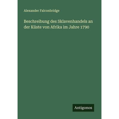 Beschreibung des Sklavenhandels an der Küste von Afrika im Jahre 1790, Taschenbuch von Alexander Falconbridge, Antigonos Verlag, 978-3-563-41324-1