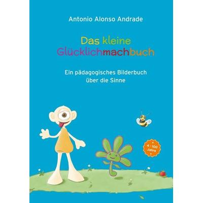 Das kleine Glücklichmachbuch, Gebundene Ausgabe von Antonio Alonso Andrade, Tredition, 978-3-7323-3305-9
