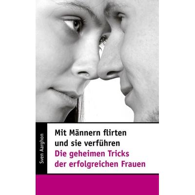Mit Männern flirten und sie verführen - Die geheimen Tricks der erfolgreichen Frauen, Taschenbuch von Sven Aarghon, BoD – Books on Demand