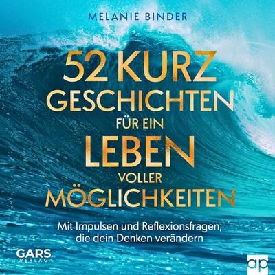 52 Kurzgeschichten für ein Leben voller Möglichkeiten - Mit Impulsen und Reflexionsfragen, die dein Denken verändern - Melanie Binder, Audio,