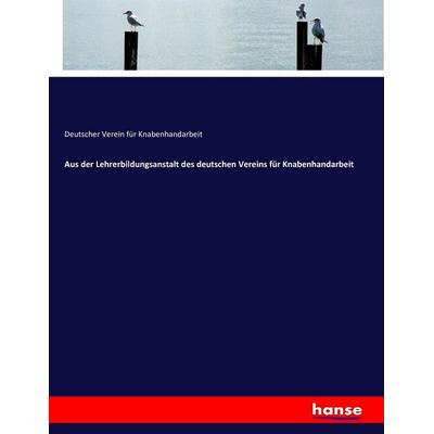 Aus der Lehrerbildungsanstalt des deutschen Vereins für Knabenhandarbeit, Taschenbuch von Deutscher Verein für Knabenhandarbeit, Hansebooks,