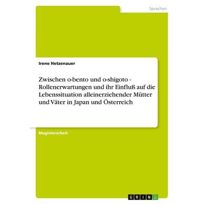 Zwischen o-bento und o-shigoto - Rollenerwartungen und ihr Einfluß auf die Lebenssituation alleinerziehender Mütter und Väter in Japan und Österreich,
