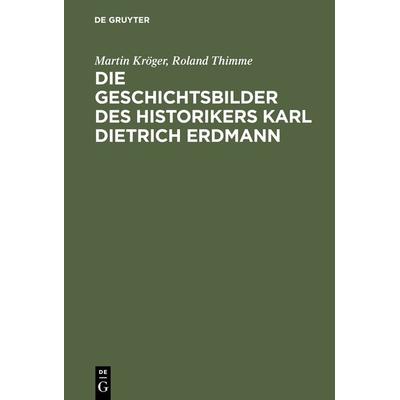 Die Geschichtsbilder des Historikers Karl Dietrich Erdmann, Gebundene Ausgabe von Martin Kröger,Roland Thimme, De Gruyter Oldenbourg,