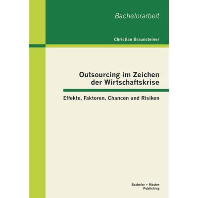 Outsourcing im Zeichen der Wirtschaftskrise: Effekte, Faktoren, Chancen und Risiken, Taschenbuch von Christian Braunsteiner, Bachelor + Master