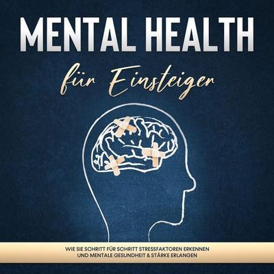 Mental Health für Einsteiger: Wie Sie Schritt für Schritt Stressfaktoren erkennen und mentale Gesundheit & Stärke erlangen - Sonja Nassauer, Audio,