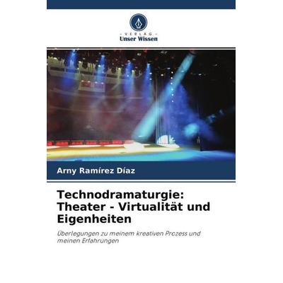 Technodramaturgie: Theater - Virtualität und Eigenheiten, Taschenbuch von Arny Ramírez Díaz, Verlag Unser Wissen, 978-620-4-46950-8