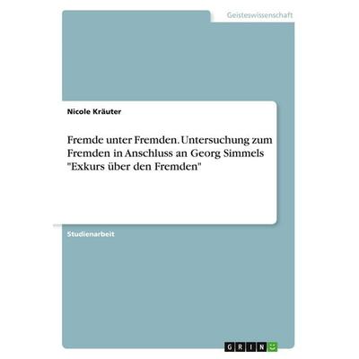 Fremde unter Fremden. Untersuchung zum Fremden in Anschluss an Georg Simmels 'Exkurs über den Fremden'; Taschenbuch von Nicole Kräuter, GRIN,