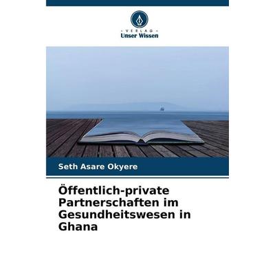 Öffentlich-private Partnerschaften im Gesundheitswesen in Ghana, Taschenbuch von Seth Asare Okyere, Verlag Unser Wissen