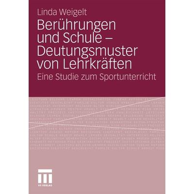 Berührungen und Schule - Deutungsmuster von Lehrkräften, Taschenbuch von Linda Weigelt, VS Verlag für Sozialwissenschaften, 978-3-531-17347-4