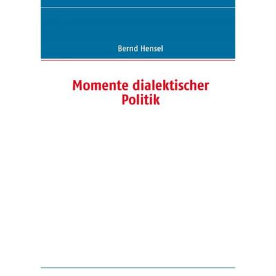 Momente dialektischer Politik, Taschenbuch von Bernd Hensel, BoD – Books on Demand, 978-3-8391-1089-8