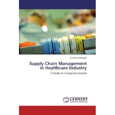 Acharyulu, G: Supply Chain Management in Healthcare Industry, Taschenbuch von G. V. R. K. Acharyulu, LAP LAMBERT Academic Publishing,
