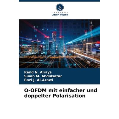 O-OFDM mit einfacher und doppelter Polarisation, Taschenbuch von Rend N. Alrays,Sinan M. AbdulSatar,Razi J. Al-Azawi, Verlag Unser Wissen,