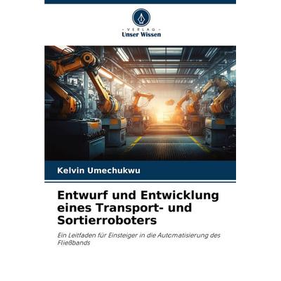 Entwurf und Entwicklung eines Transport- und Sortierroboters, Taschenbuch von Kelvin Umechukwu, Verlag Unser Wissen, 978-620-6-19893-2