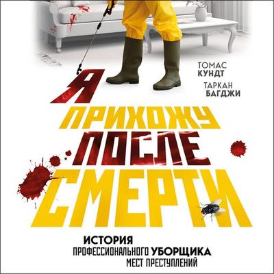 YA prihozhu posle smerti. Istoriya professional'nogo uborshchika mest prestupleniy - Tomas Kundt,Tarkan Bagdzhi, Audio, 9785041734084