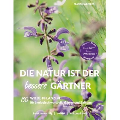 Die Natur ist der bessere Gärtner, Taschenbuch von Franziska Becker, BoD – Books on Demand, 978-3-7504-0952-1
